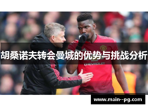 胡桑诺夫转会曼城的优势与挑战分析