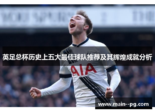 英足总杯历史上五大最佳球队推荐及其辉煌成就分析