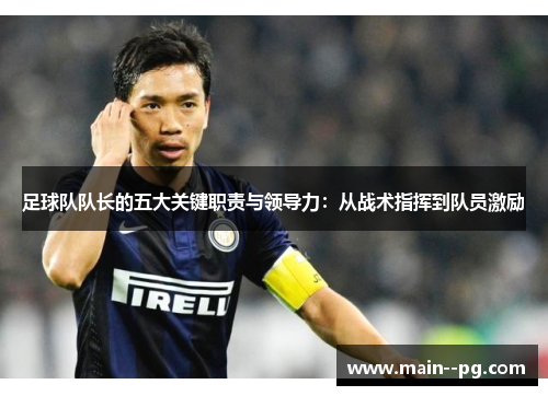 足球队队长的五大关键职责与领导力：从战术指挥到队员激励