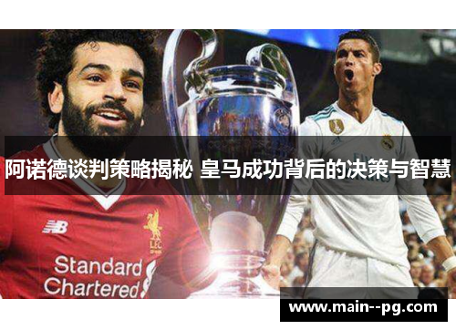 阿诺德谈判策略揭秘 皇马成功背后的决策与智慧