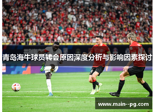 青岛海牛球员转会原因深度分析与影响因素探讨