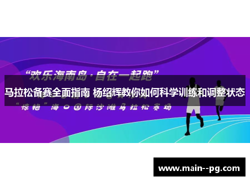 马拉松备赛全面指南 杨绍辉教你如何科学训练和调整状态