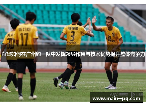肖智如何在广州豹一队中发挥领导作用与技术优势提升整体竞争力
