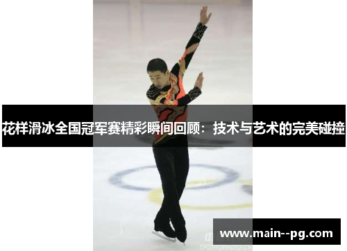 花样滑冰全国冠军赛精彩瞬间回顾：技术与艺术的完美碰撞