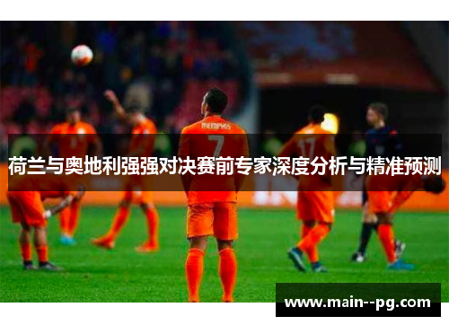 荷兰与奥地利强强对决赛前专家深度分析与精准预测