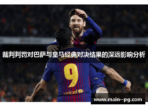裁判判罚对巴萨与皇马经典对决结果的深远影响分析