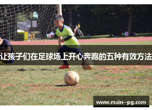 让孩子们在足球场上开心奔跑的五种有效方法