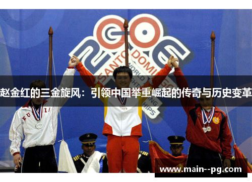 赵金红的三金旋风：引领中国举重崛起的传奇与历史变革