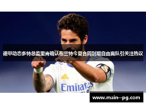 德甲动态多特总监里肯确认布兰特今夏合同到期自由离队引关注热议