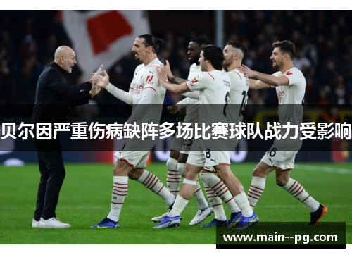 贝尔因严重伤病缺阵多场比赛球队战力受影响