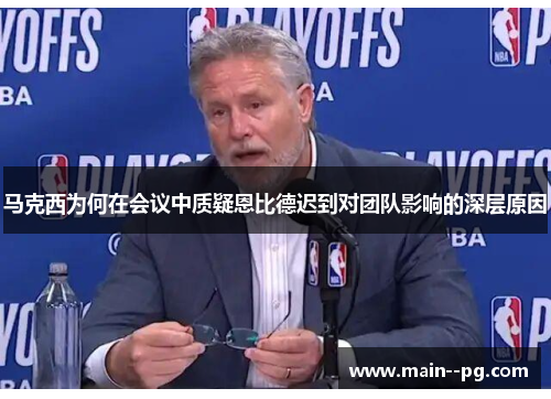 马克西为何在会议中质疑恩比德迟到对团队影响的深层原因