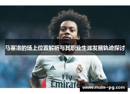 马塞洛的场上位置解析与其职业生涯发展轨迹探讨