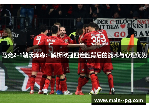 马竞2-1勒沃库森：解析欧冠四连胜背后的战术与心理优势